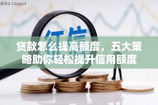 鸡东贷款怎么提高额度，五大策略助你轻松提升信用额度