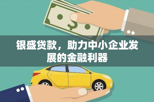 钢城银盛贷款，助力中小企业发展的金融利器