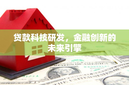 古县贷款科技研发，金融创新的未来引擎