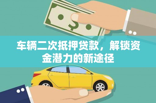 北碚车辆二次抵押贷款，解锁资金潜力的新途径
