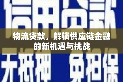 弋阳物流贷款，解锁供应链金融的新机遇与挑战
