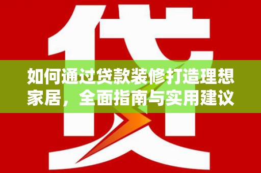 佳县如何通过贷款装修打造理想家居,全面指南与实用建议 佳县如何通过贷款装修打造理想家居,全面指南与实用建议