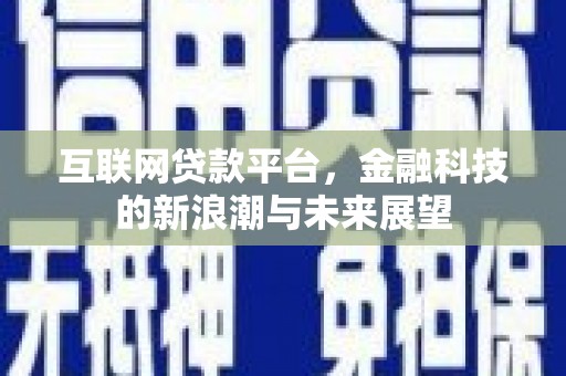 延安互联网贷款平台，金融科技的新浪潮与未来展望