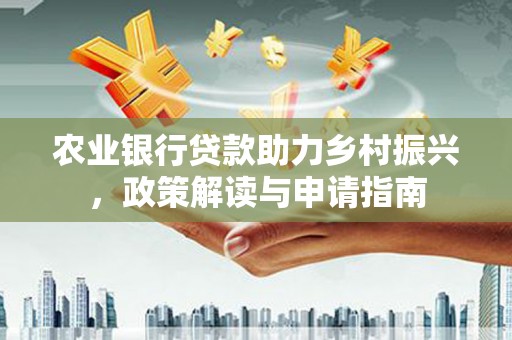 社头农业银行贷款助力乡村振兴，政策解读与申请指南
