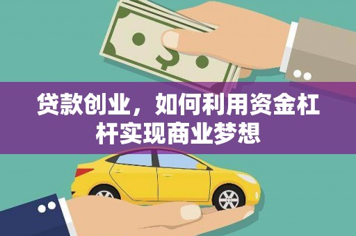 祁门贷款创业，如何利用资金杠杆实现商业梦想