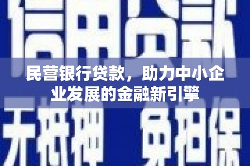 新兴民营银行贷款，助力中小企业发展的金融新引擎
