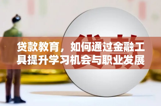 彭州贷款教育，如何通过金融工具提升学习机会与职业发展