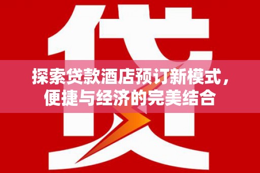 弥勒探索贷款酒店预订新模式，便捷与经济的完美结合
