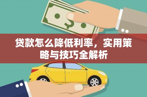 云林贷款怎么降低利率，实用策略与技巧全解析