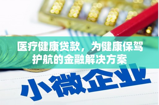 洛浦医疗健康贷款，为健康保驾护航的金融解决方案