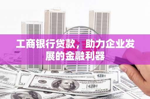 双塔工商银行贷款，助力企业发展的金融利器