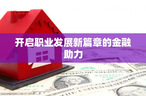 泾川开启职业发展新篇章的金融助力