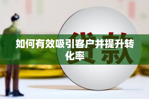 阿勒泰如何有效吸引客户并提升转化率