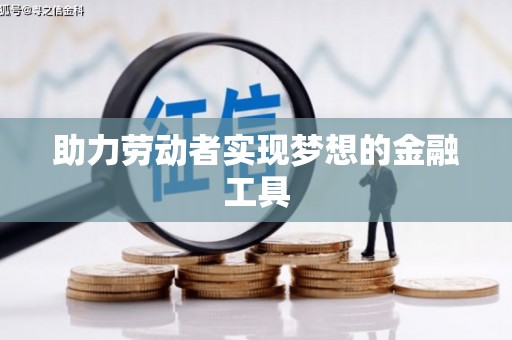 凤泉助力劳动者实现梦想的金融工具