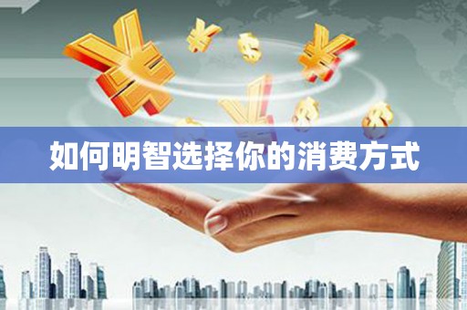盖州如何明智选择你的消费方式