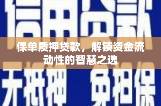 长岭保单质押贷款，解锁资金流动性的智慧之选