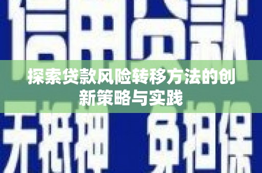 贵溪探索贷款风险转移方法的创新策略与实践